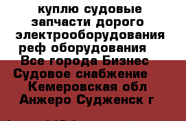 куплю судовые запчасти дорого.!электрооборудования!реф оборудования! - Все города Бизнес » Судовое снабжение   . Кемеровская обл.,Анжеро-Судженск г.